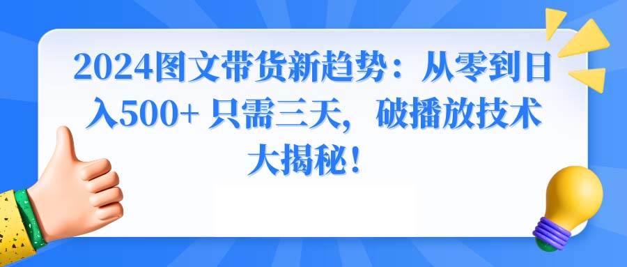 2024图文带货新趋势：从零到日入500+ 只需三天，破播放技术大揭秘！-有量联盟