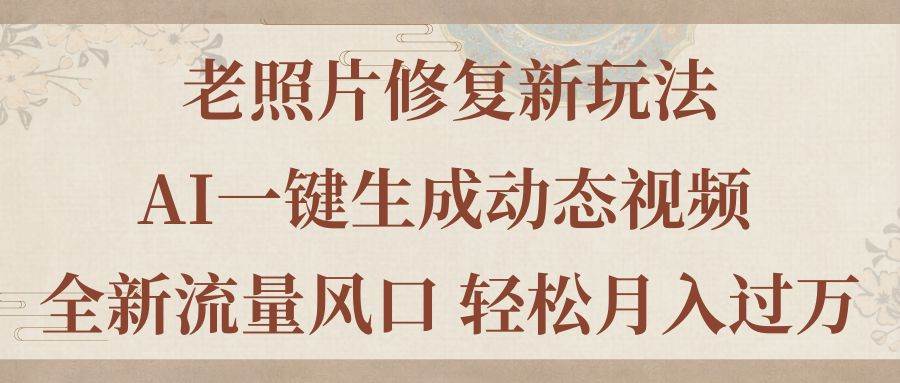 老照片修复新玩法，老照片AI一键生成动态视频 全新流量风口 轻松月入过万-有量联盟