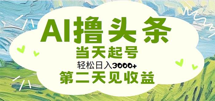 AI撸头条，轻松日入3000+无脑操作，当天起号，第二天见收益-有量联盟