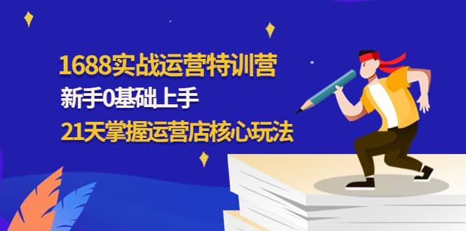 1688实战特训营：新手0基础上手，21天掌握运营店核心玩法-有量联盟