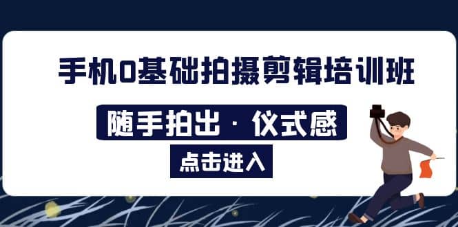 2023手机0基础拍摄剪辑培训班：随手拍出·仪式感-有量联盟