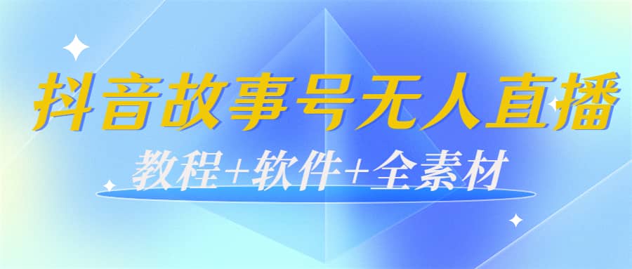 外边698的抖音故事号无人直播：6千人在线一天变现200（教程+软件+全素材）-有量联盟