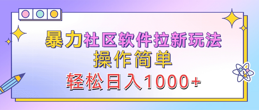 暴力社区软件拉新玩法，操作简单，轻松日入1000+-有量联盟