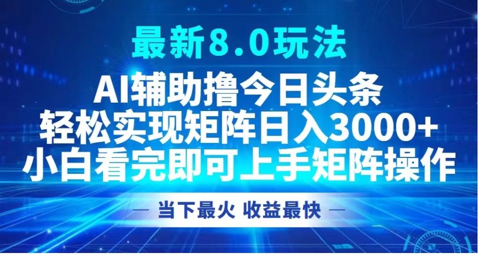 最新8.0玩法 AI辅助撸今日头条轻松实现矩阵日入3000+小白看完即可上手矩阵操作当下最火 收益最快-有量联盟