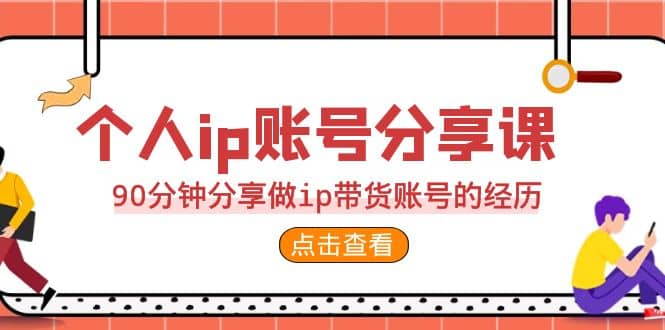 2023个人ip账号分享课，90分钟分享做ip带货账号的经历-有量联盟