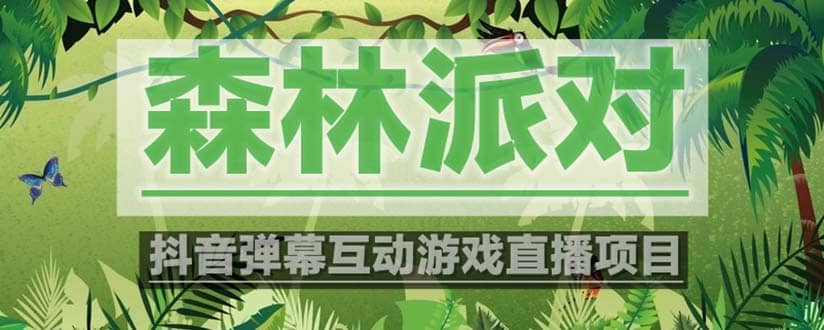 抖音森林派对直播项目，可虚拟人直播 抖音报白 实时互动直播【软件+教程】-有量联盟