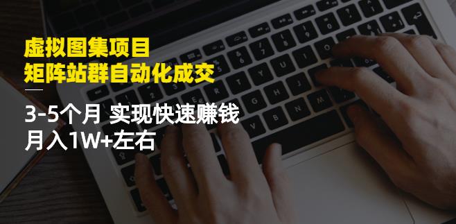 虚拟图集项目：矩阵站群自动化成交，3-5个月实现快速赚钱月入1W+左右-有量联盟