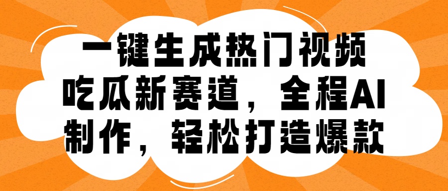 一键生成热门视频，新出的吃瓜赛道，小白上手无压力，AI制作很省心，轻轻松松打造爆款-有量联盟