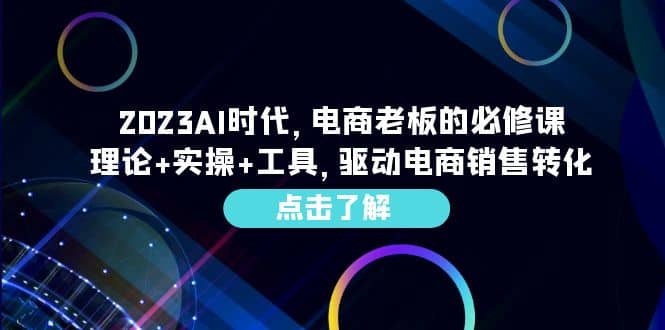 2023AI·时代，电商老板的必修课，理论+实操+工具，驱动电商销售转化-有量联盟