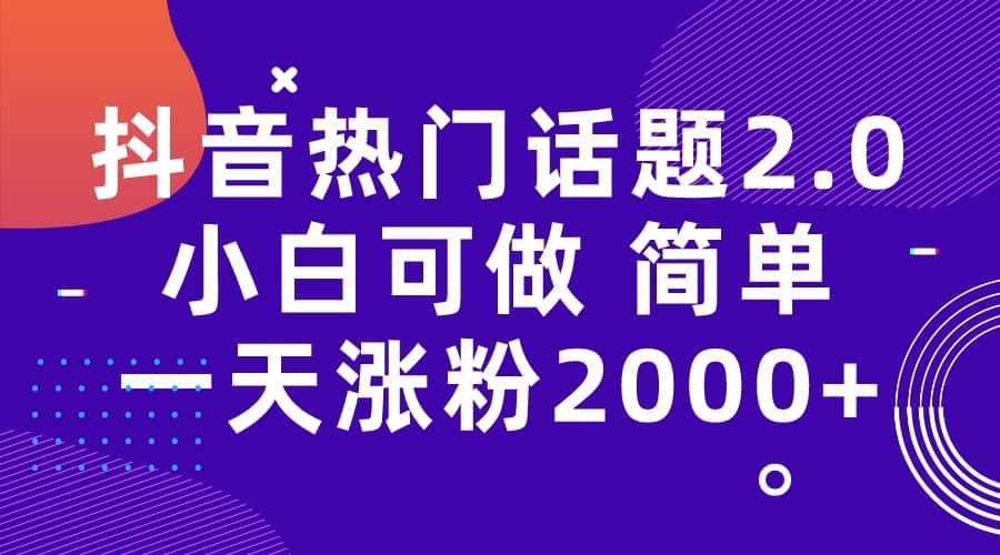 抖音热门话题玩法2.0，一天涨粉2000+（附软件+素材）-有量联盟