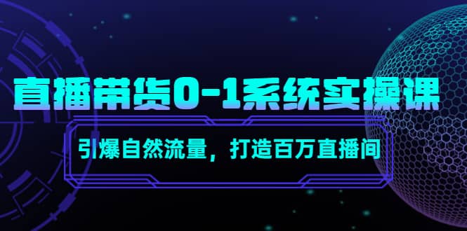 直播带货0-1系统实操课，引爆自然流量，打造百万直播间-有量联盟