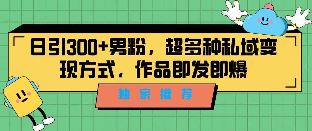 独家推荐！日引300+男粉，超多种私域变现方式，作品即发即报-有量联盟