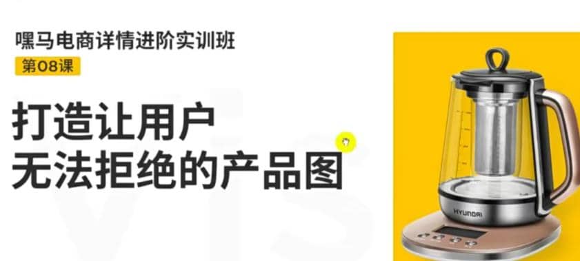 电商详情进阶实训班，打造让用户无法拒绝的产品图（12节课）-有量联盟