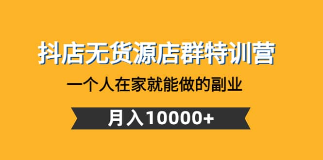 抖店无货源店群特训营：一个人在家就能做的副业-有量联盟