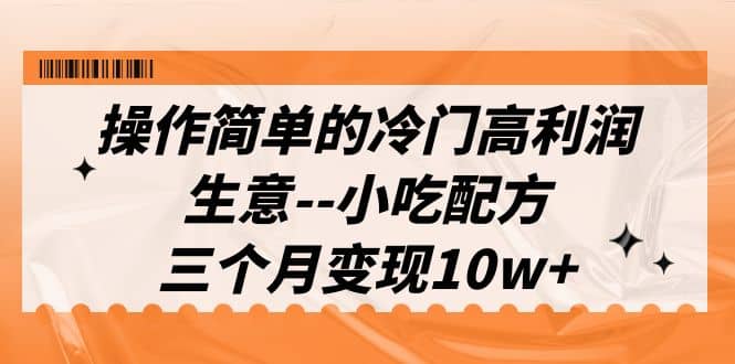 操作简单的冷门高利润生意–小吃配方，三个月变现10w+（教程+配方资料）-有量联盟