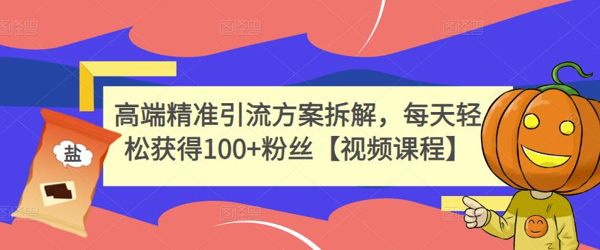 高端精准引流方案拆解，每天轻松获得100+粉丝【视频课程】-有量联盟