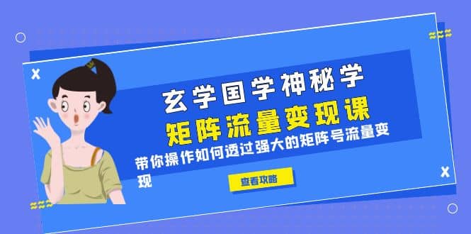 玄学国学神秘学矩阵·流量变现课，带你操作如何透过强大的矩阵号流量变现-有量联盟