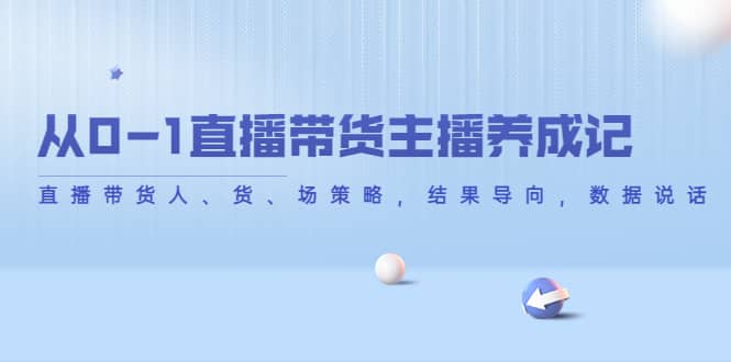 从0-1直播带货主播养成记，直播带货人、货、场策略，结果导向，数据说话-有量联盟