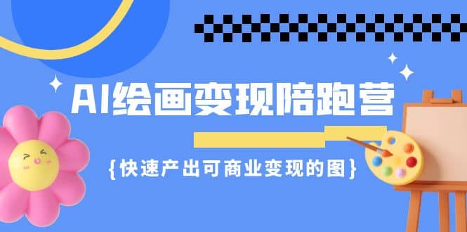 AI绘画·变现陪跑营，快速产出可商业变现的图（11节课）-有量联盟