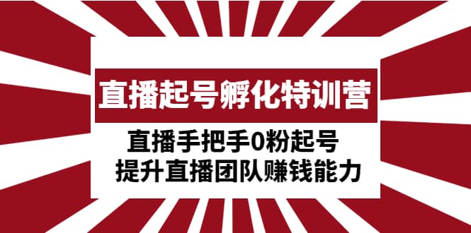 直播起号孵化特训营：直播手把手0粉起号 提升直播团队赚钱能力-有量联盟