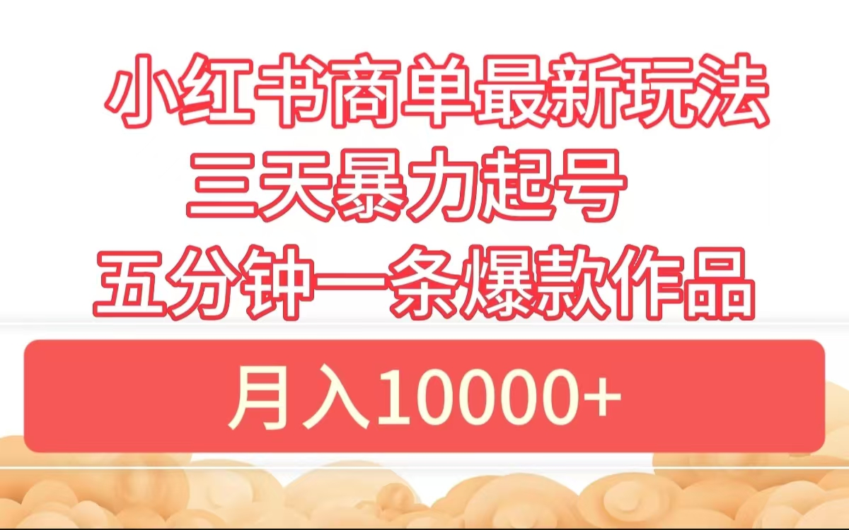 小红书商单最新玩法 3天暴力起号 5分钟一条爆款作品 月入10000+-有量联盟