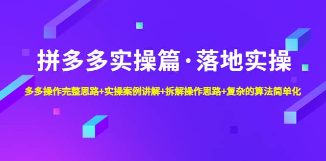 拼多多实操篇·落地实操 完整思路+实操案例+拆解操作思路+复杂的算法简单化-有量联盟