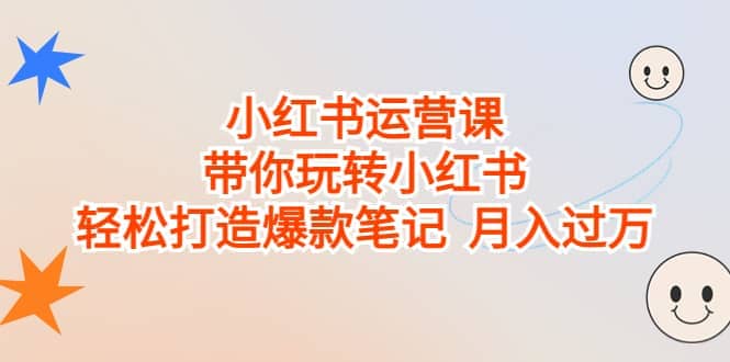 小红书运营课，带你玩转小红书，轻松打造爆款笔记 月入过万-有量联盟