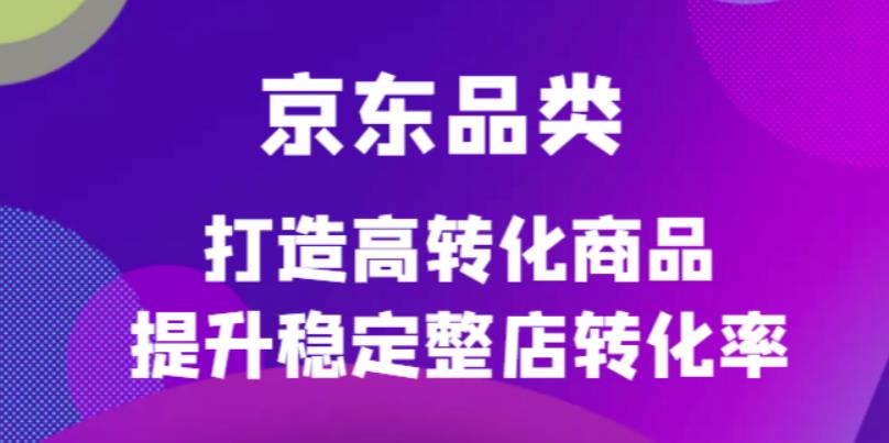 京东电商品类定制培训课程，打造高转化商品提升稳定整店转化率-有量联盟