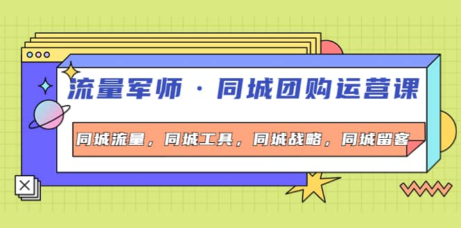 同城团购运营课，同城流量，同城工具，同城战略，同城留客-有量联盟