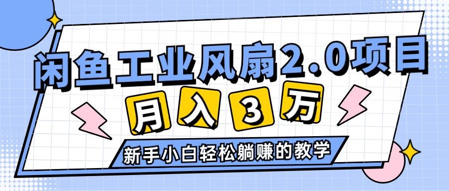 2024年6月最新闲鱼工业风扇2.0项目，轻松月入3W+，新手小白躺赚的教学-有量联盟