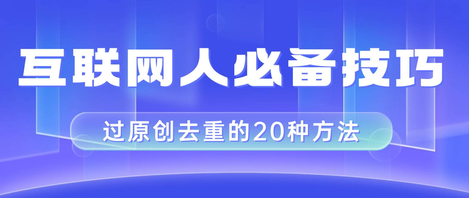 互联网人的必备技巧，剪映视频剪辑的20种去重方法，小白也能通过二创过原创-有量联盟