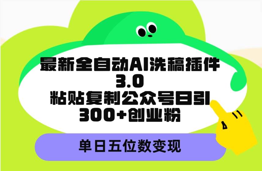 最新全自动AI洗稿插件3.0，粘贴复制公众号日引300+创业粉，单日五位数变现-有量联盟