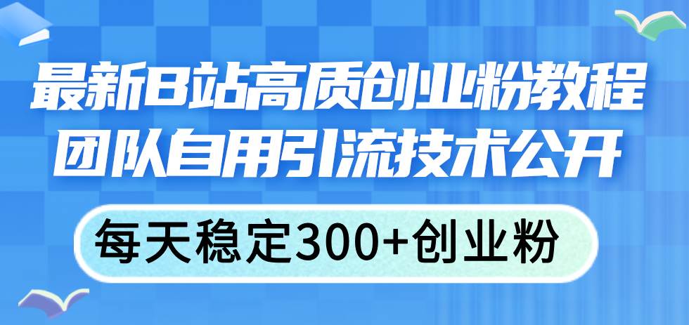 最新B站高质创业粉教程，团队自用引流技术公开-有量联盟