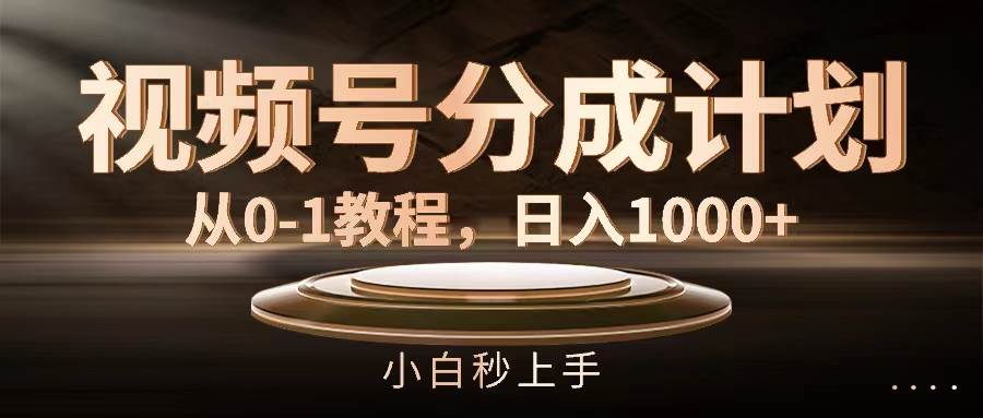 视频号分成计划，从0-1教程，日入1000+-有量联盟