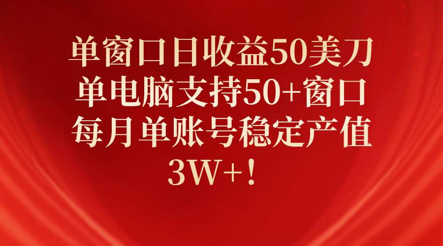 单窗口日收益50美刀，单电脑支持50+窗口，每月单账号稳定产值3W+！-有量联盟