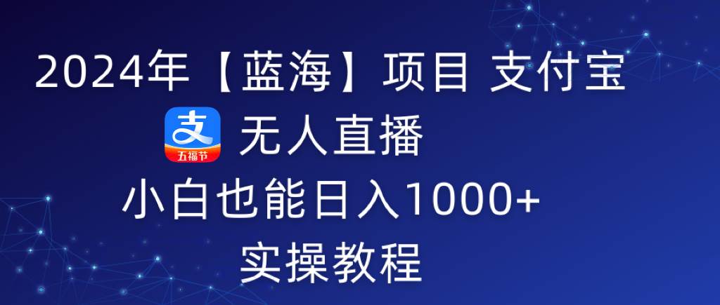 2024年【蓝海】项目 支付宝无人直播 小白也能日入1000+  实操教程-有量联盟