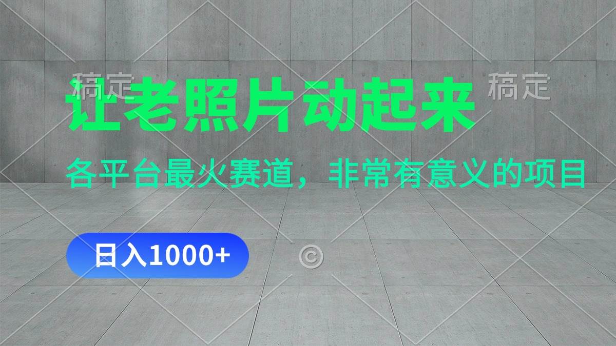 让老照片动起来，一天变现1000+，各平台最火赛道，看完就会-有量联盟