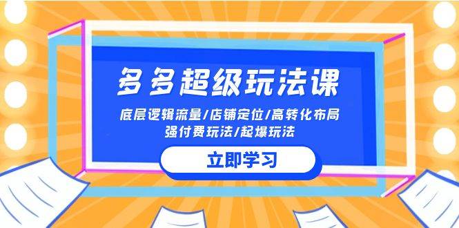 2024多多 超级玩法课 流量底层逻辑/店铺定位/高转化布局/强付费/起爆玩法-有量联盟