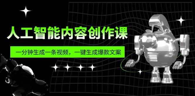 人工智能内容创作课：帮你一分钟生成一条视频，一键生成爆款文案（7节课）-有量联盟