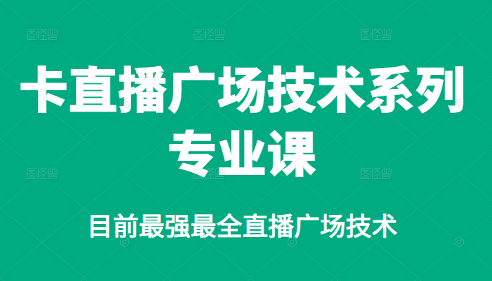 卡直播广场技术系列专业课，目前最强最全直播广场技术-有量联盟