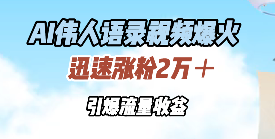 AI伟人语录视频爆火，迅速涨粉2万＋，引爆流量收益-有量联盟