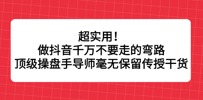 超实用！做抖音千万不要走的弯路，顶级操盘手导师毫无保留传授干货-有量联盟