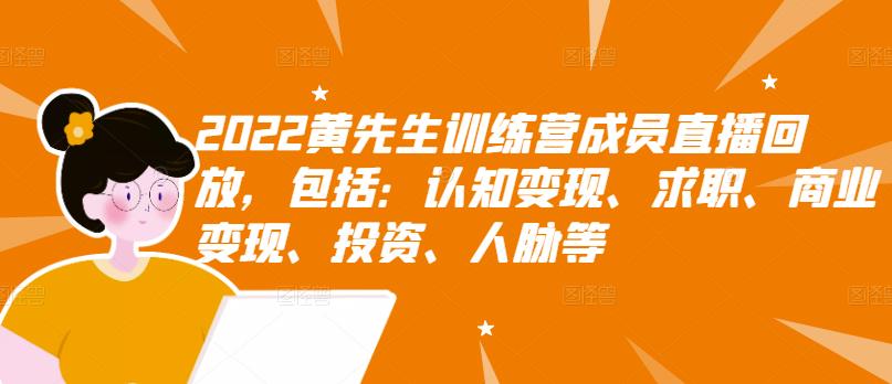 2022黄先生训练营成员直播回放，包括：认知变现、求职、商业变现、投资、人脉等-有量联盟