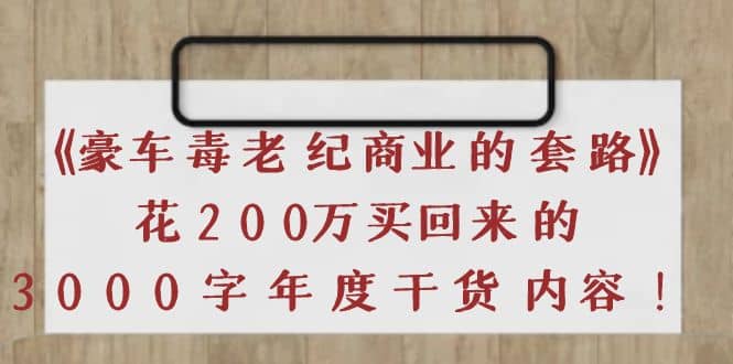 《豪车毒老纪 商业的套路》花200万买回来的，3000字年度干货内容-有量联盟