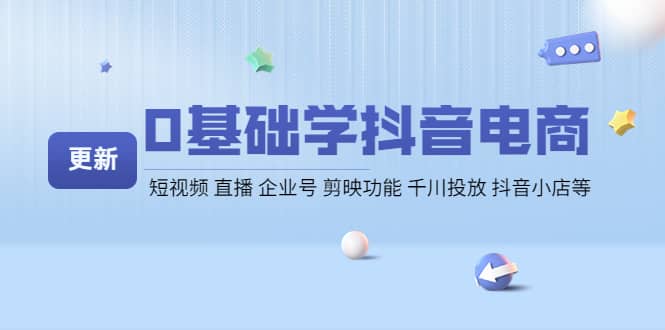 0基础学抖音电商【更新】短视频 直播 企业号 剪映功能 千川投放 抖音小店等-有量联盟