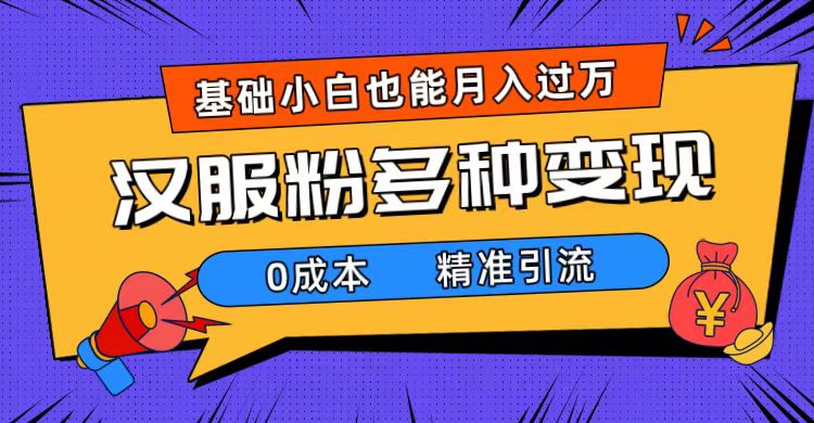 一部手机精准引流汉服粉，0成本多种变现方式，小白月入过万（附素材+工具）-有量联盟