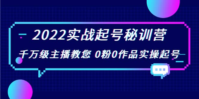 2022实战起号秘训营，千万级主播教您 0粉0作品实操起号（价值299）-有量联盟