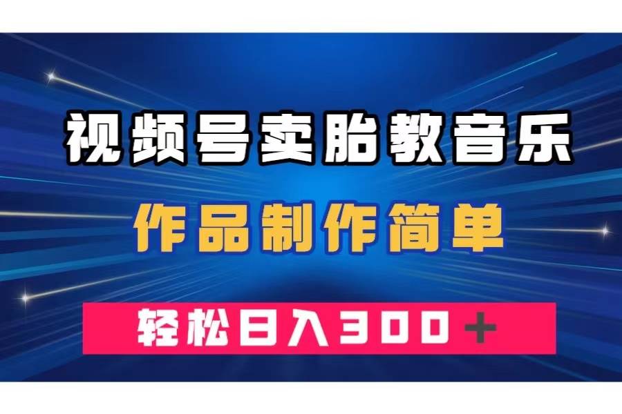 视频号卖胎教音乐，作品制作简单，一单49，轻松日入300＋-有量联盟