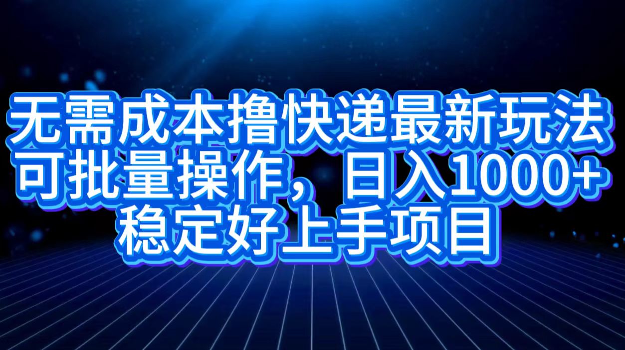 无需成本撸快递最新玩法,可批量操作，日入1000+，稳定好上手项目-有量联盟