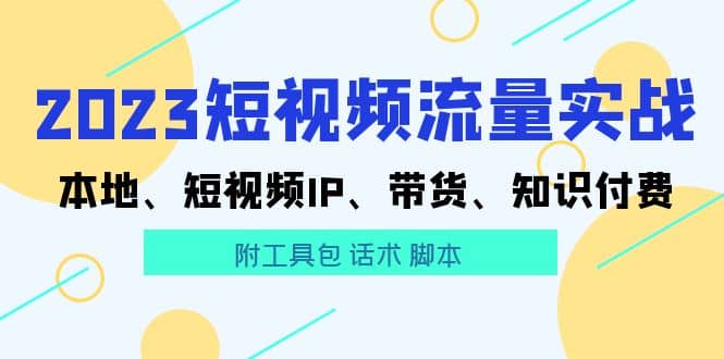 2023短视频流量实战 本地、短视频IP、带货、知识付费-有量联盟